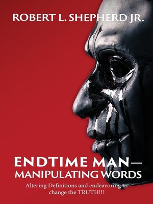 cover image of Endtime Man-Manipulating Words by Altering Definitions and Endeavoring to Change the TRUTH!!!